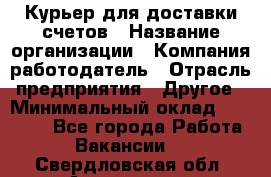 Курьер для доставки счетов › Название организации ­ Компания-работодатель › Отрасль предприятия ­ Другое › Минимальный оклад ­ 20 000 - Все города Работа » Вакансии   . Свердловская обл.,Алапаевск г.